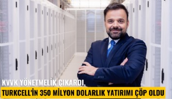 KVVK yönetmelik çıkardı, Turkcell'in 350 milyon dolarlık yatırımı çöp oldu