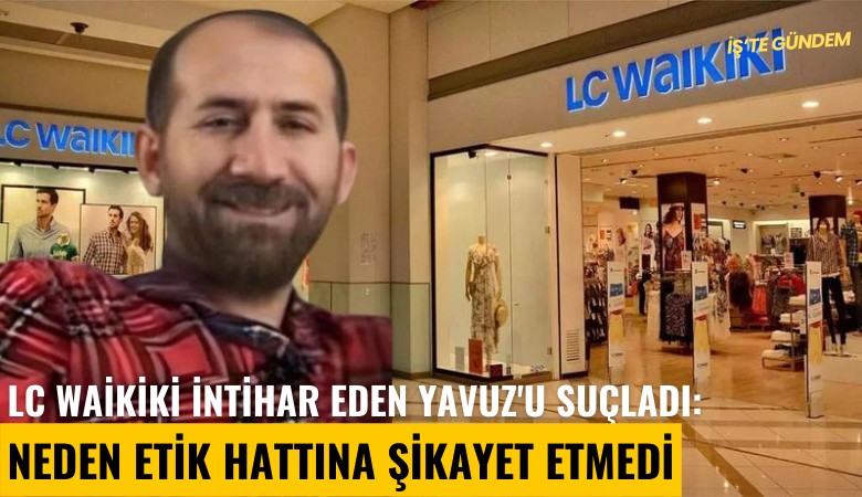 LC Waikiki intihar eden Yavuz'u suçladı:  Neden etik hattına şikayet etmedi