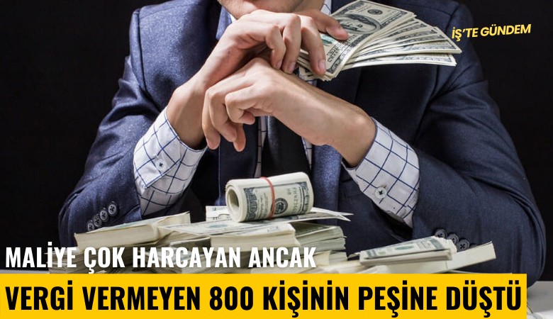 Maliye çok harcayan ancak vergi vermeyen 800 kişinin peşine düştü