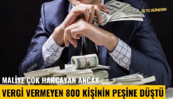 Maliye çok harcayan ancak vergi vermeyen 800 kişinin peşine düştü