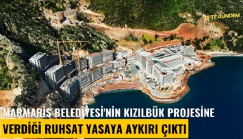 Marmaris Belediyesi'nin Kızılbük projesine verdiği ruhsat yasaya aykırı çıktı