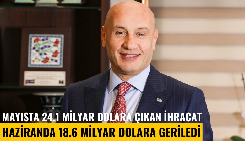 Mayısta 24.1 milyar dolara çıkan ihracat haziranda 18.6 milyar dolara düştü