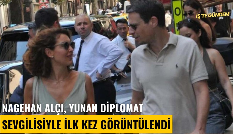 Nagehan Alçı, Yunan diplomat sevgilisiyle ilk kez görüntülendi