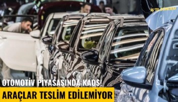 Otomotiv piyasasında kaos! Araçlar teslim edilemiyor