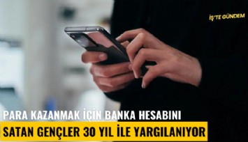 Para kazanmak için banka hesabını satan gençler 30 yıl ile yargılanıyor