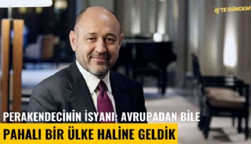 Perakendecinin isyanı: Avrupadan bile pahalı bir ülke haline geldik