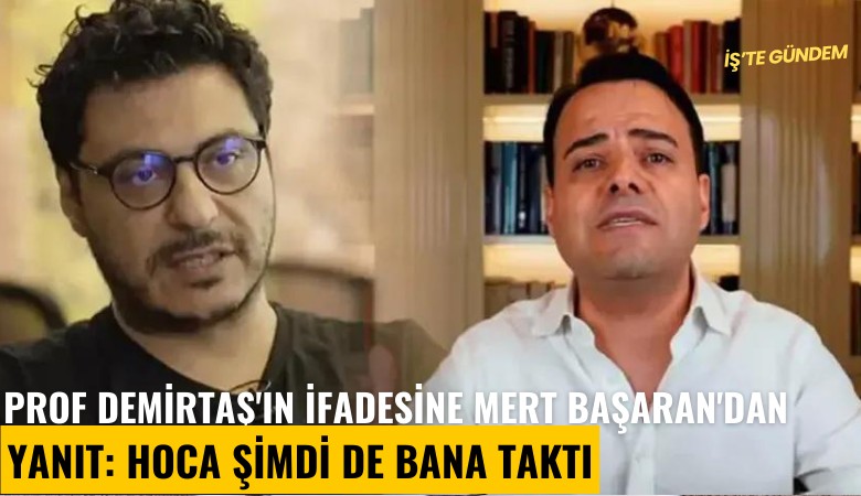 Prof Demirtaş'ın ifadesine Mert Başaran'dan yanıt: Hoca şimdi de bana taktı