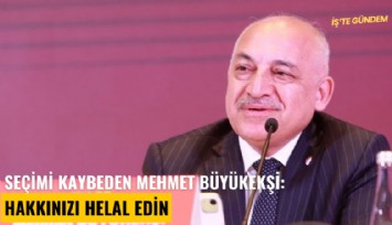 Seçimi kaybeden Mehmet Büyükekşi: Hakkınızı helal edin