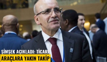 Şimşek açıkladı: Ticari araçlara yakın takip