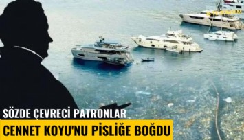 Sözde çevreci patronlar Cennet Koyu'nu pisliğe boğdu