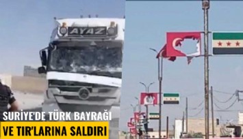 Suriye'de Türk bayrağı ve TIR'Larına saldırı
