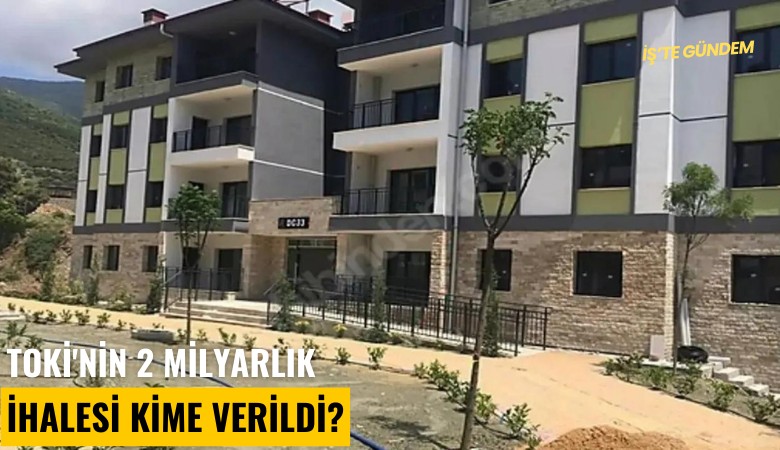 TOKİ'nin 2 milyarlık ihalesi kime verildi?