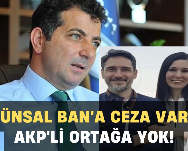 Ünsal Ban'a ceza var, AKP'Li ortağa ceza yok!
