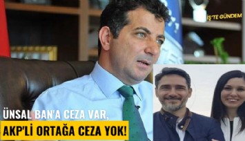 Ünsal Ban'a ceza var, AKP'Li ortağa ceza yok!