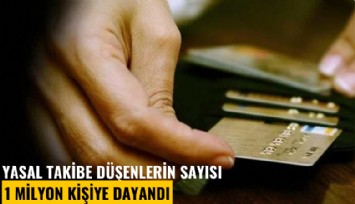 Yasal takibe düşenlerin sayısı 1 milyon kişiye dayandı