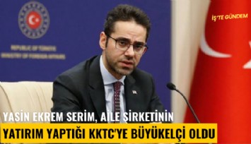 Yasin Ekrem Serim, aile şirketinin yatırım yaptığı KKTC'ye büyükelçi oldu