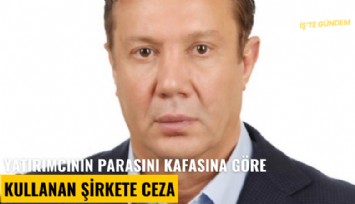 Yatırımcının parasını kafasına göre kullanan şirkete ceza