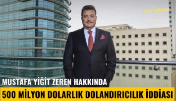 Zeren Holding'in patronu Mustafa Yiğit Zeren hakkında 500 milyon dolarlık dolandırıcılık iddiası