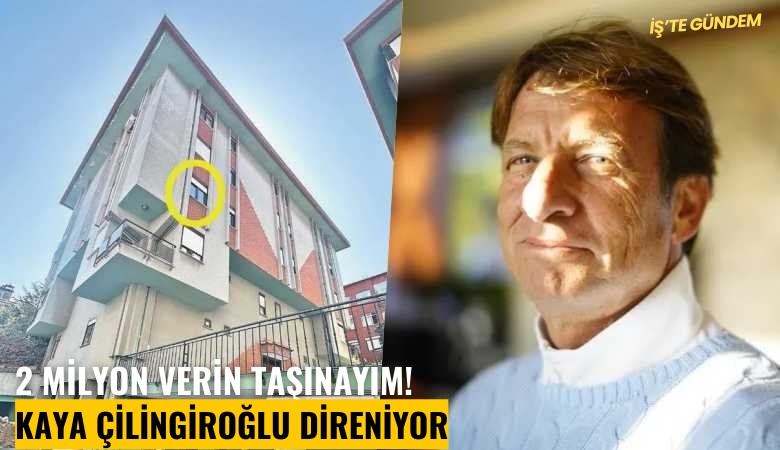 2 milyon verin taşınayım! Kaya Çilingiroğlu direniyor