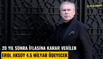 20 yıl sonra iflasına karar verilen Erol Aksoy 4.5 milyar ödeyecek