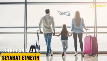 3 ülke için alarm: Seyahat etmeyin