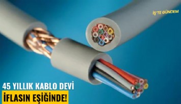 45 yıllık kablo devi iflasın eşiğinde!