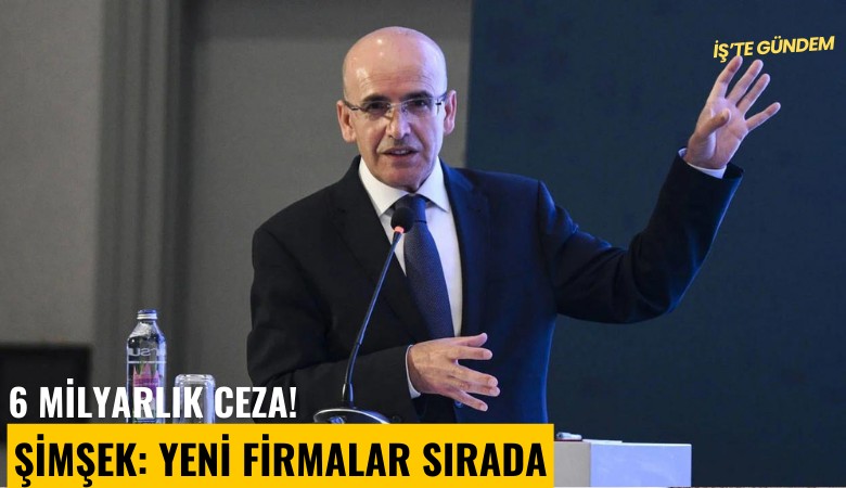 6 milyarlık ceza! Şimşek: Yeni firmalar sırada