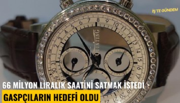 66 milyon liralık saatini satmak istedi, gaspçıların hedefi oldu