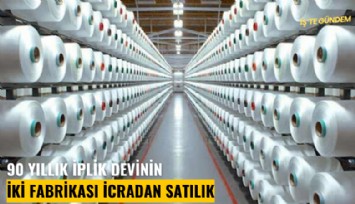 90 yıllık iplik devinin iki fabrikası icradan satılık