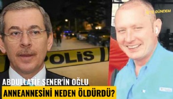 Abdullatif Şener'in oğlu anneannesini neden öldürdü?