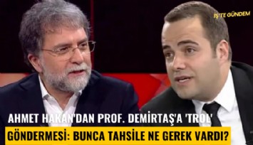 Ahmet Hakan'dan Prof. Demirtaş'a 'trol' göndermesi: Bunca tahsile ne gerek vardı?