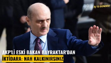 AKP'li eski bakan Bayraktar'dan iktidara: Nah kalkınırsınız