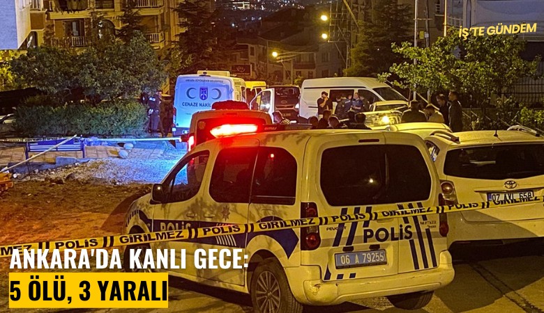 Ankara'da kanlı gece: 5 ölü, 3 yaralı