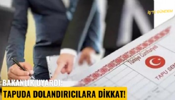 Bakanlık uyardı: Tapuda dolandırıcılara dikkat!