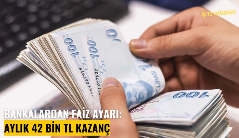 Bankalardan faiz ayarı: Aylık 42 Bin TL kazanç