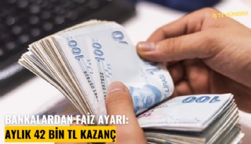 Bankalardan faiz ayarı: Aylık 42 Bin TL kazanç