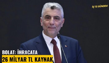 Bolat: İhracata 26 milyar TL kaynak aktaracağız