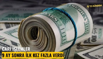 Cari işlemler 9 ay sonra ilk kez fazla verdi