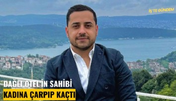 Dağlı Otel'in sahibi kadına çarpıp kaçtı