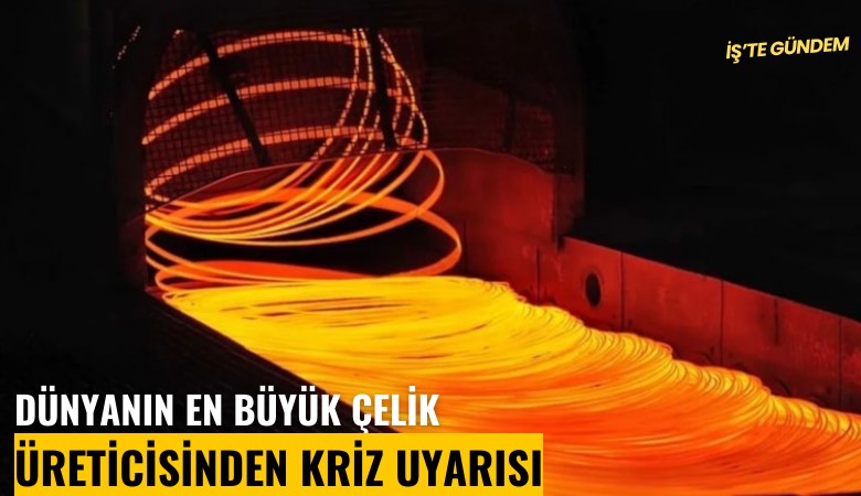 Dünyanın en büyük çelik üreticisinden kriz uyarısı