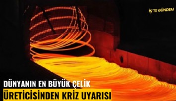 Dünyanın en büyük çelik üreticisinden kriz uyarısı