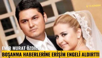 Emir Murat Özdilek, boşanma haberlerine erişim engeli aldırttı