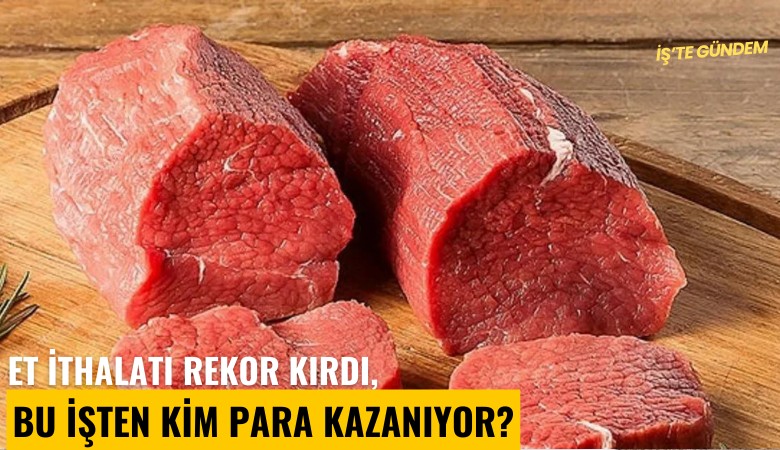 Et ithalatı rekor kırdı, bu işten kim para kazanıyor?