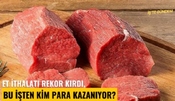 Et ithalatı rekor kırdı, bu işten kim para kazanıyor?