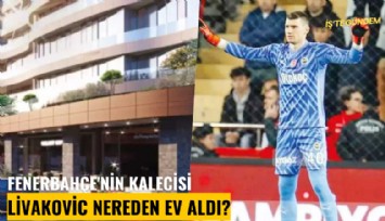 Fenerbahçe'nin kalecisi Livakovic nereden ev aldı?