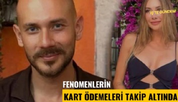 Fenomenlerin kart ödemeleri takip altında