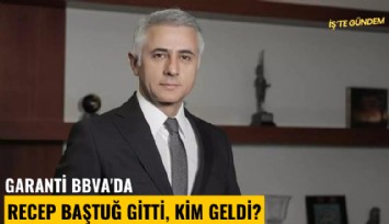 Garanti BBVA'da Recep Baştuğ gitti, kim geldi?