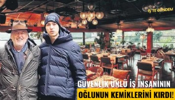 Boaz'da güvenlik ünlü iş insanının oğlunun kemiklerini kırdı!