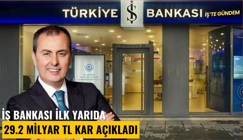 İş Bankası ilk yarıda 29.2 milyar TL kar açıkladı