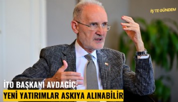 İTO Başkanı Avdagiç: Yeni yatırımlar askıya alınabilir